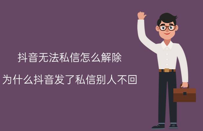 抖音无法私信怎么解除 为什么抖音发了私信别人不回？